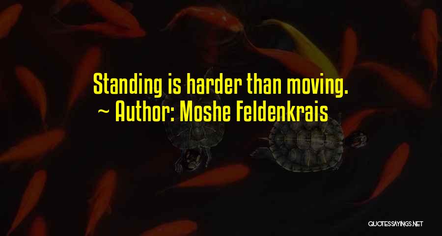Moshe Feldenkrais Quotes: Standing Is Harder Than Moving.