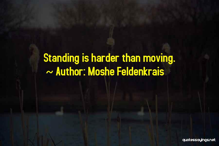 Moshe Feldenkrais Quotes: Standing Is Harder Than Moving.