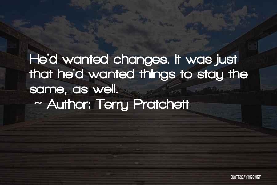 Terry Pratchett Quotes: He'd Wanted Changes. It Was Just That He'd Wanted Things To Stay The Same, As Well.