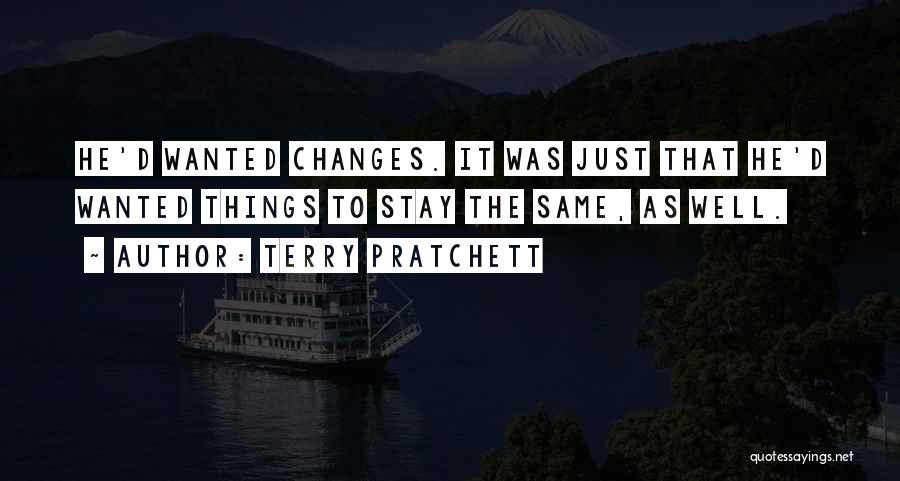 Terry Pratchett Quotes: He'd Wanted Changes. It Was Just That He'd Wanted Things To Stay The Same, As Well.