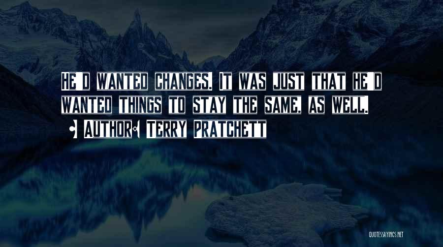 Terry Pratchett Quotes: He'd Wanted Changes. It Was Just That He'd Wanted Things To Stay The Same, As Well.