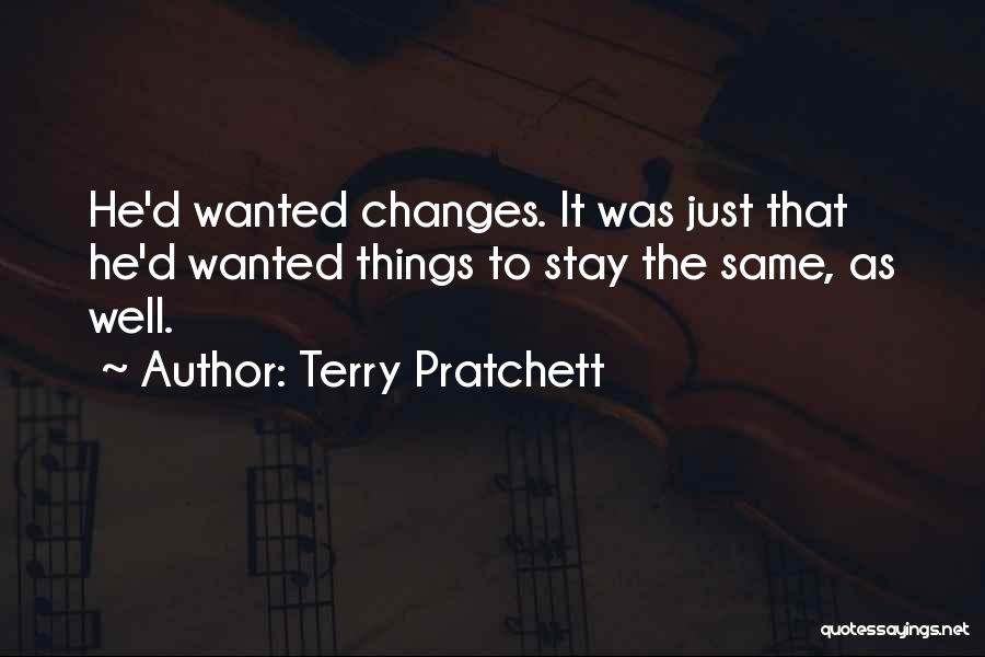 Terry Pratchett Quotes: He'd Wanted Changes. It Was Just That He'd Wanted Things To Stay The Same, As Well.