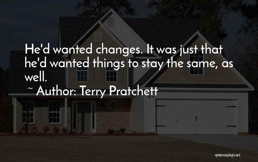 Terry Pratchett Quotes: He'd Wanted Changes. It Was Just That He'd Wanted Things To Stay The Same, As Well.