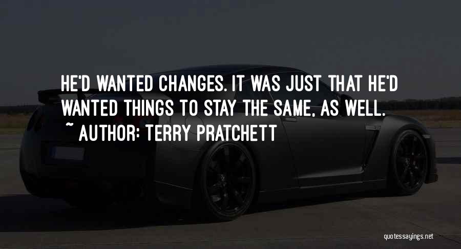 Terry Pratchett Quotes: He'd Wanted Changes. It Was Just That He'd Wanted Things To Stay The Same, As Well.