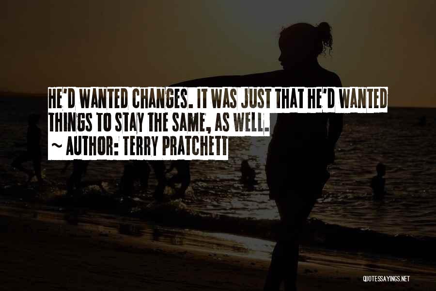 Terry Pratchett Quotes: He'd Wanted Changes. It Was Just That He'd Wanted Things To Stay The Same, As Well.