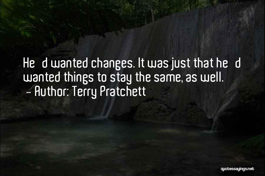 Terry Pratchett Quotes: He'd Wanted Changes. It Was Just That He'd Wanted Things To Stay The Same, As Well.