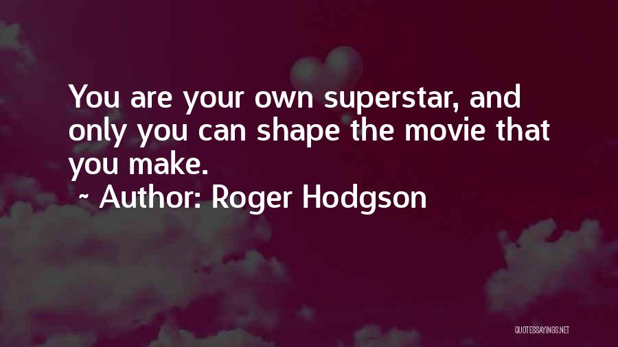 Roger Hodgson Quotes: You Are Your Own Superstar, And Only You Can Shape The Movie That You Make.