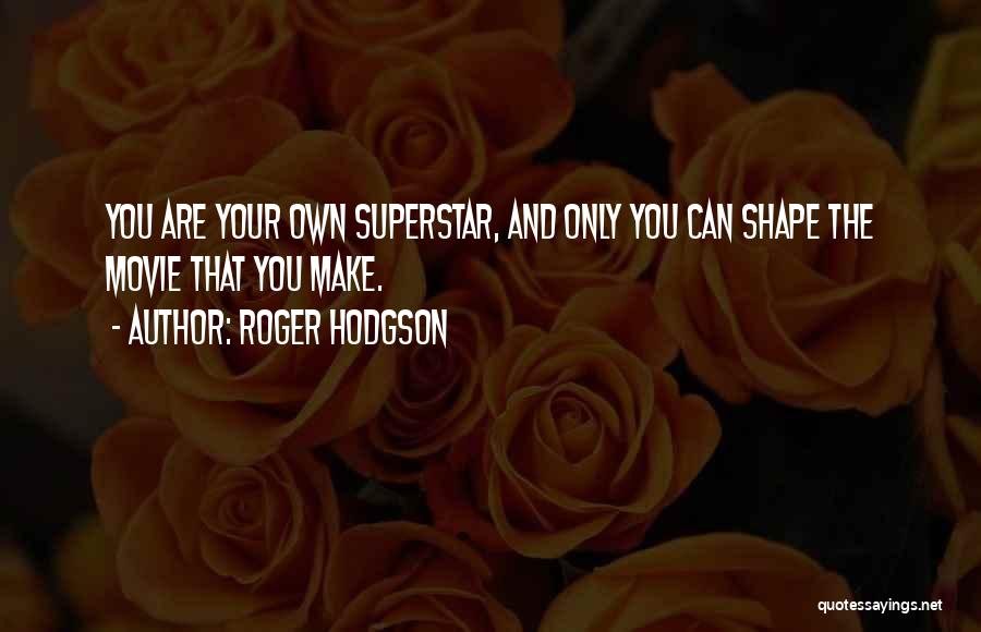 Roger Hodgson Quotes: You Are Your Own Superstar, And Only You Can Shape The Movie That You Make.