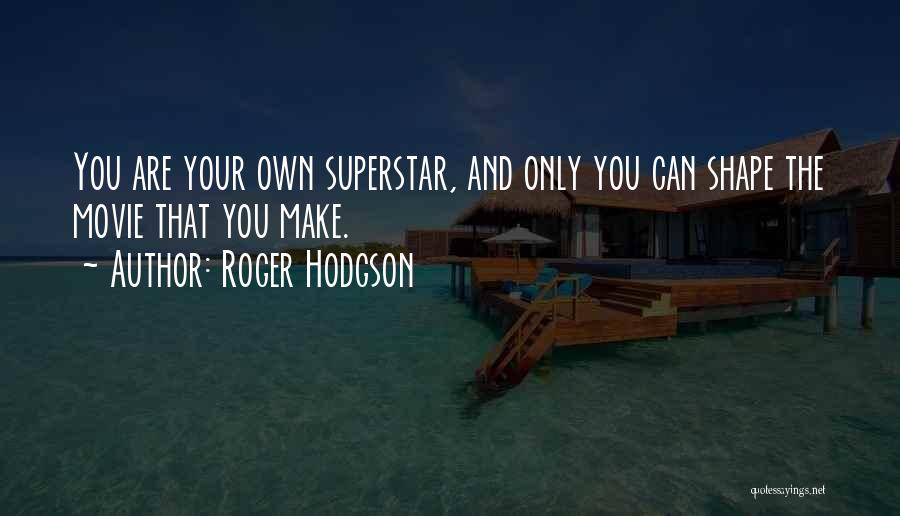 Roger Hodgson Quotes: You Are Your Own Superstar, And Only You Can Shape The Movie That You Make.