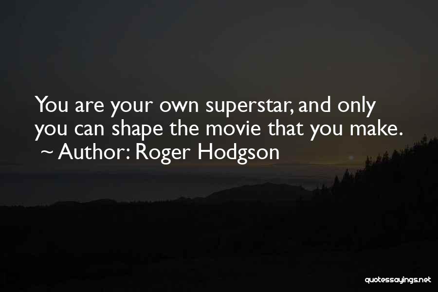 Roger Hodgson Quotes: You Are Your Own Superstar, And Only You Can Shape The Movie That You Make.