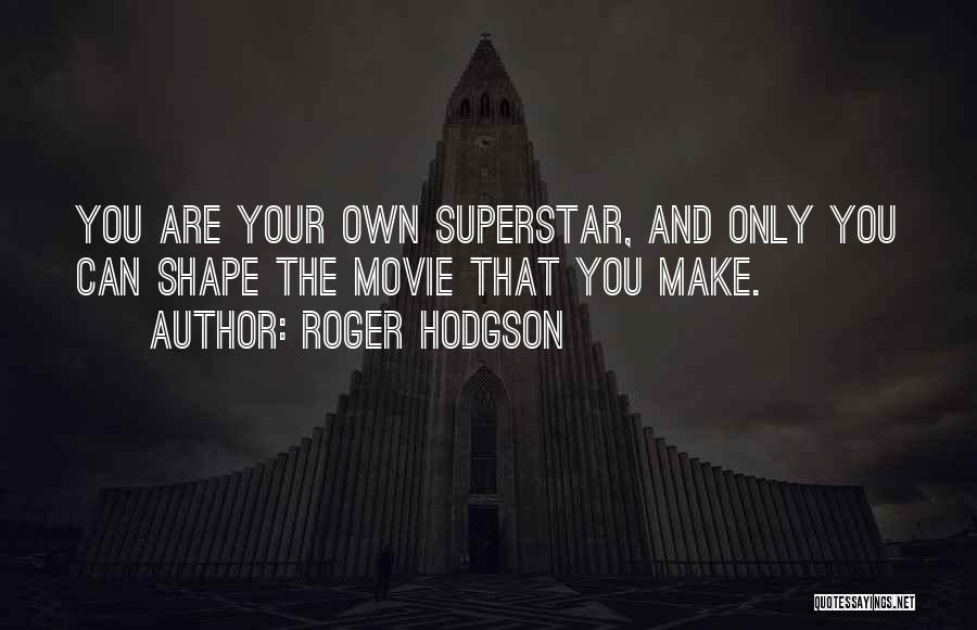 Roger Hodgson Quotes: You Are Your Own Superstar, And Only You Can Shape The Movie That You Make.