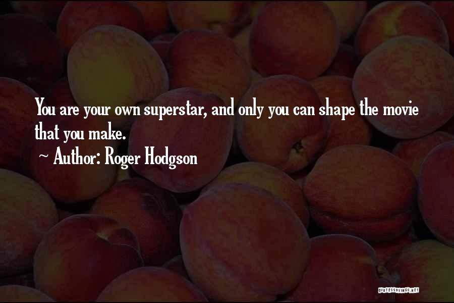 Roger Hodgson Quotes: You Are Your Own Superstar, And Only You Can Shape The Movie That You Make.