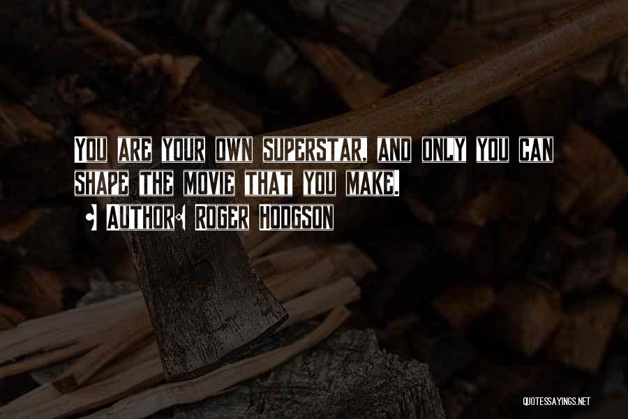 Roger Hodgson Quotes: You Are Your Own Superstar, And Only You Can Shape The Movie That You Make.