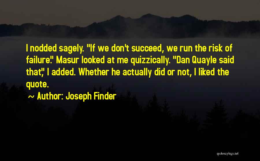 Joseph Finder Quotes: I Nodded Sagely. If We Don't Succeed, We Run The Risk Of Failure. Masur Looked At Me Quizzically. Dan Quayle