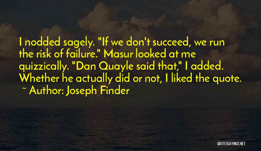 Joseph Finder Quotes: I Nodded Sagely. If We Don't Succeed, We Run The Risk Of Failure. Masur Looked At Me Quizzically. Dan Quayle