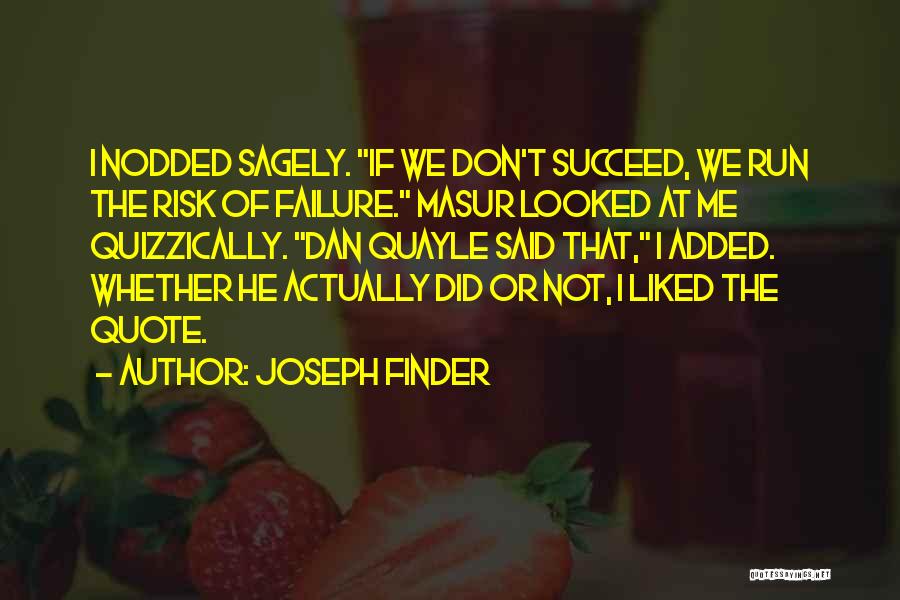 Joseph Finder Quotes: I Nodded Sagely. If We Don't Succeed, We Run The Risk Of Failure. Masur Looked At Me Quizzically. Dan Quayle