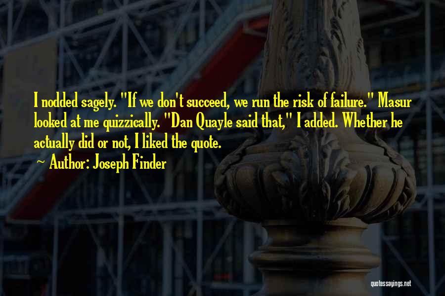 Joseph Finder Quotes: I Nodded Sagely. If We Don't Succeed, We Run The Risk Of Failure. Masur Looked At Me Quizzically. Dan Quayle