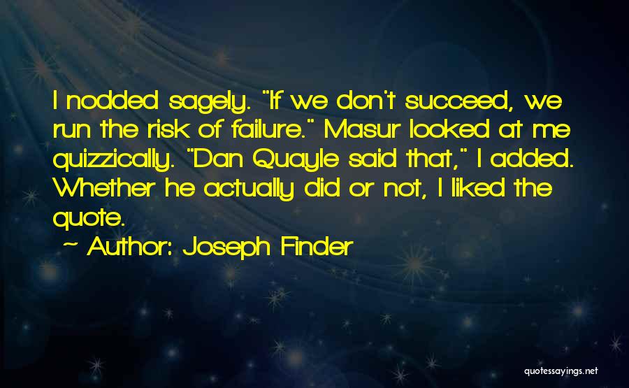 Joseph Finder Quotes: I Nodded Sagely. If We Don't Succeed, We Run The Risk Of Failure. Masur Looked At Me Quizzically. Dan Quayle