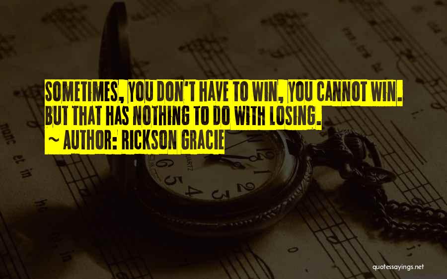 Rickson Gracie Quotes: Sometimes, You Don't Have To Win, You Cannot Win. But That Has Nothing To Do With Losing.