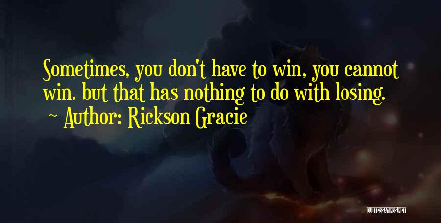Rickson Gracie Quotes: Sometimes, You Don't Have To Win, You Cannot Win. But That Has Nothing To Do With Losing.