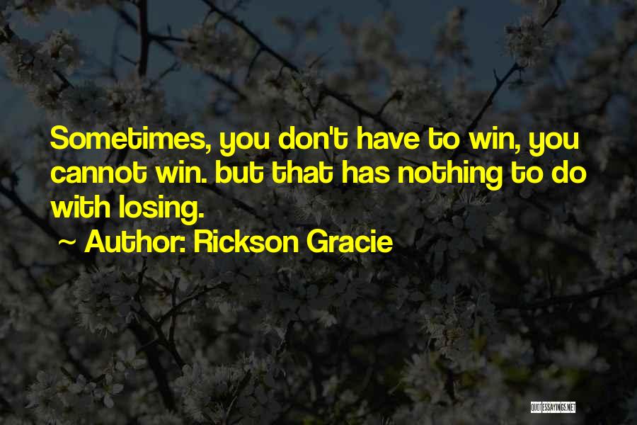 Rickson Gracie Quotes: Sometimes, You Don't Have To Win, You Cannot Win. But That Has Nothing To Do With Losing.