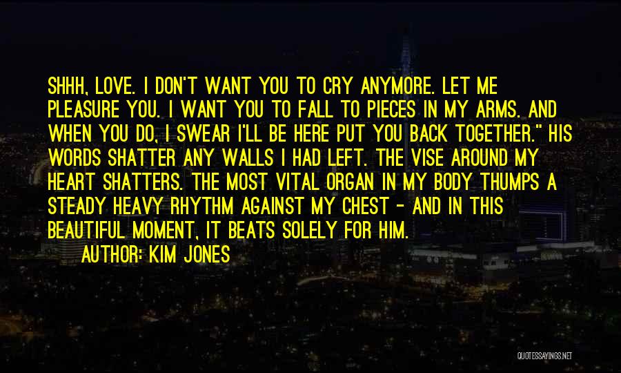 Kim Jones Quotes: Shhh, Love. I Don't Want You To Cry Anymore. Let Me Pleasure You. I Want You To Fall To Pieces