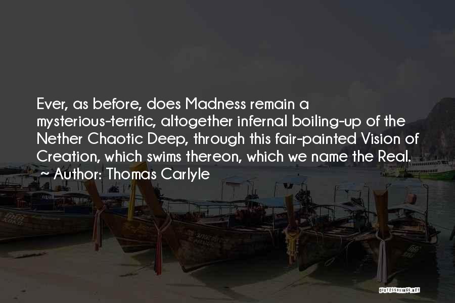 Thomas Carlyle Quotes: Ever, As Before, Does Madness Remain A Mysterious-terrific, Altogether Infernal Boiling-up Of The Nether Chaotic Deep, Through This Fair-painted Vision