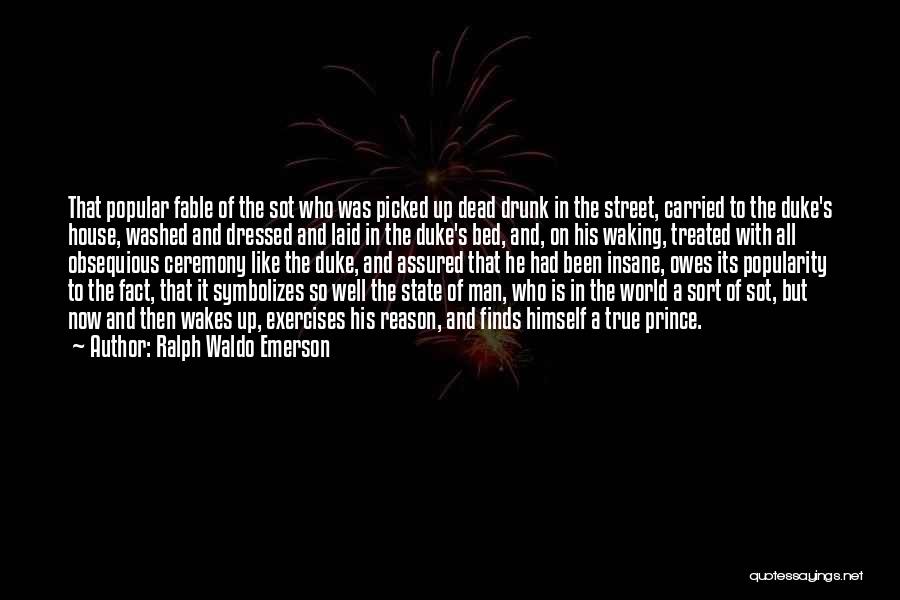 Ralph Waldo Emerson Quotes: That Popular Fable Of The Sot Who Was Picked Up Dead Drunk In The Street, Carried To The Duke's House,