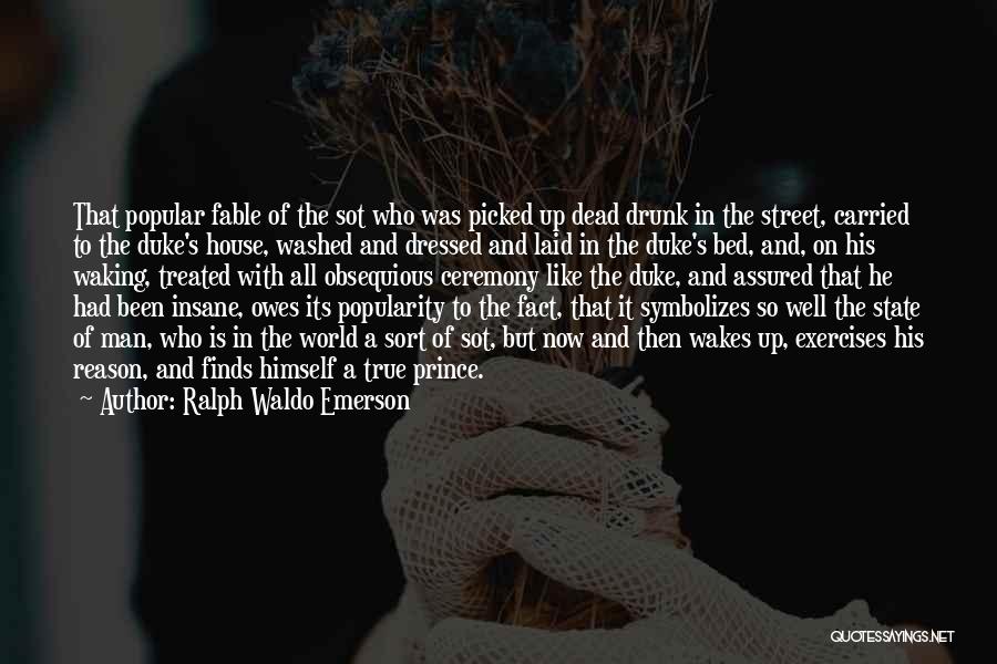 Ralph Waldo Emerson Quotes: That Popular Fable Of The Sot Who Was Picked Up Dead Drunk In The Street, Carried To The Duke's House,