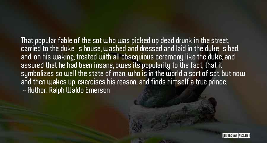 Ralph Waldo Emerson Quotes: That Popular Fable Of The Sot Who Was Picked Up Dead Drunk In The Street, Carried To The Duke's House,
