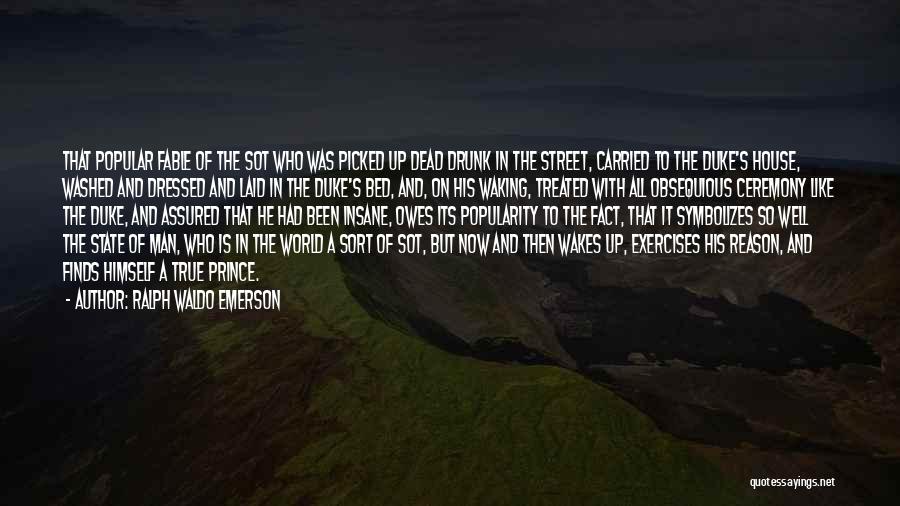 Ralph Waldo Emerson Quotes: That Popular Fable Of The Sot Who Was Picked Up Dead Drunk In The Street, Carried To The Duke's House,