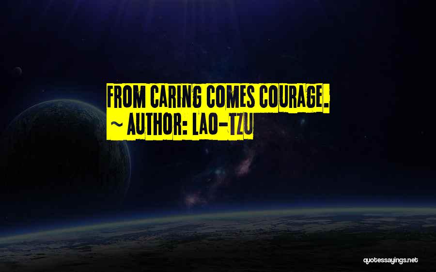 Lao-Tzu Quotes: From Caring Comes Courage.