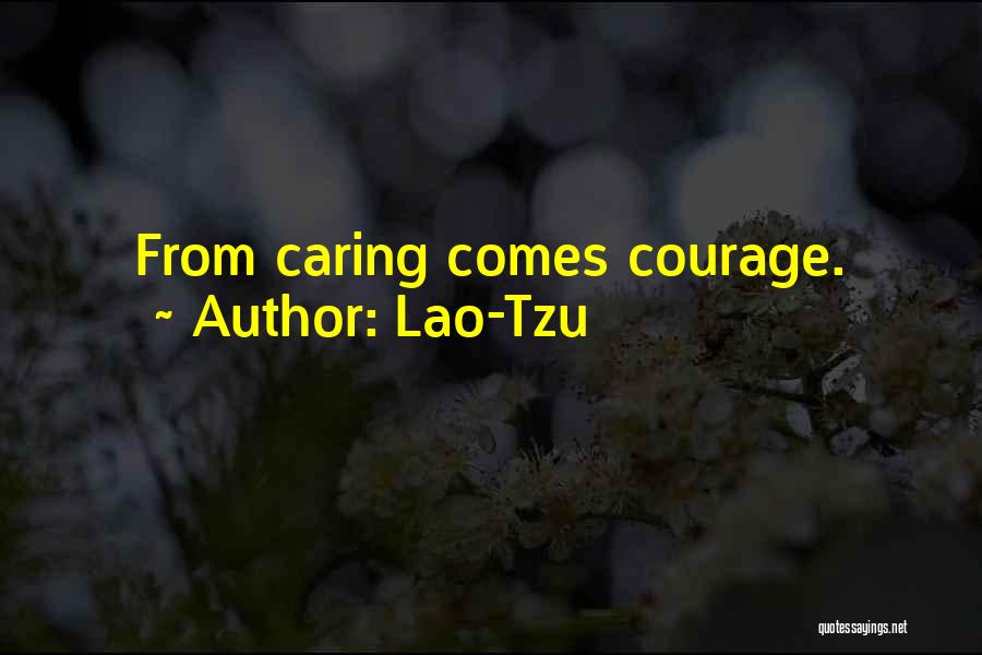 Lao-Tzu Quotes: From Caring Comes Courage.