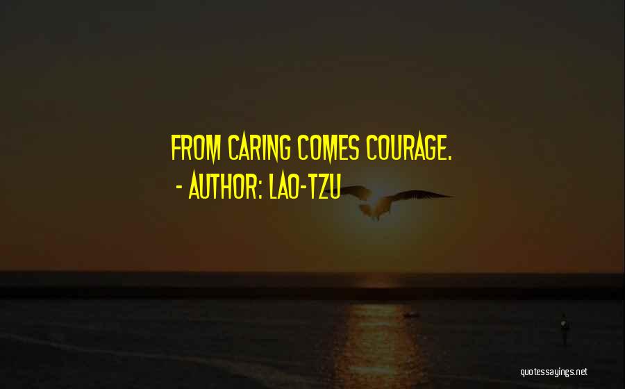 Lao-Tzu Quotes: From Caring Comes Courage.