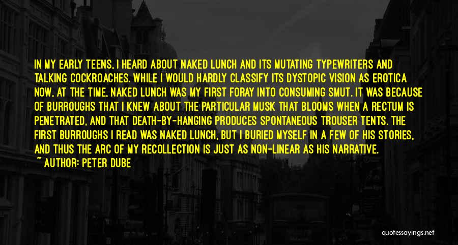 Peter Dube Quotes: In My Early Teens, I Heard About Naked Lunch And Its Mutating Typewriters And Talking Cockroaches. While I Would Hardly