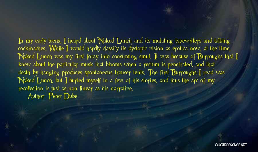 Peter Dube Quotes: In My Early Teens, I Heard About Naked Lunch And Its Mutating Typewriters And Talking Cockroaches. While I Would Hardly