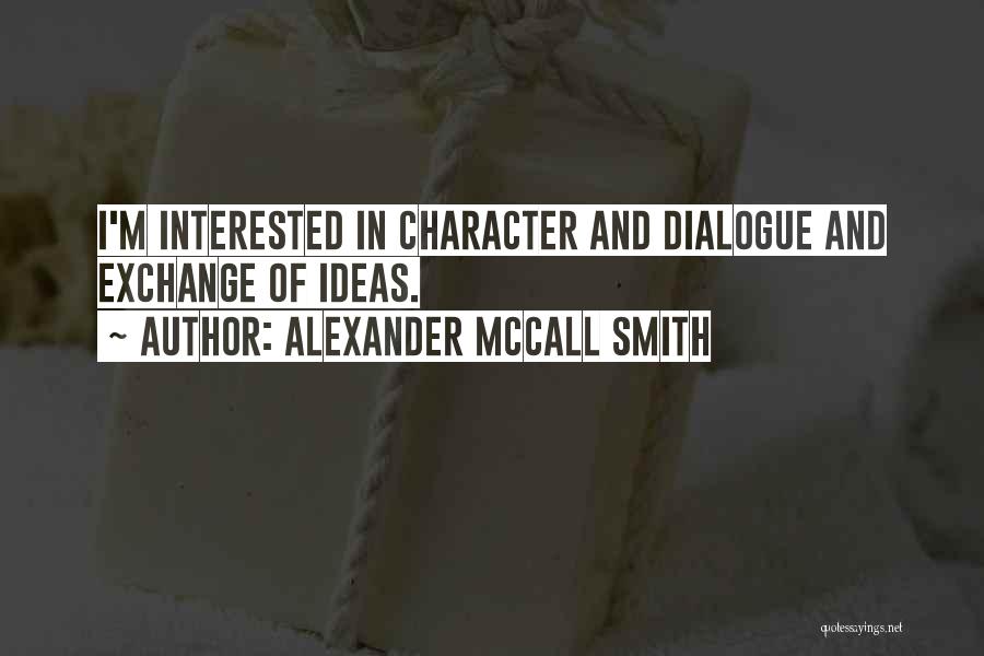 Alexander McCall Smith Quotes: I'm Interested In Character And Dialogue And Exchange Of Ideas.