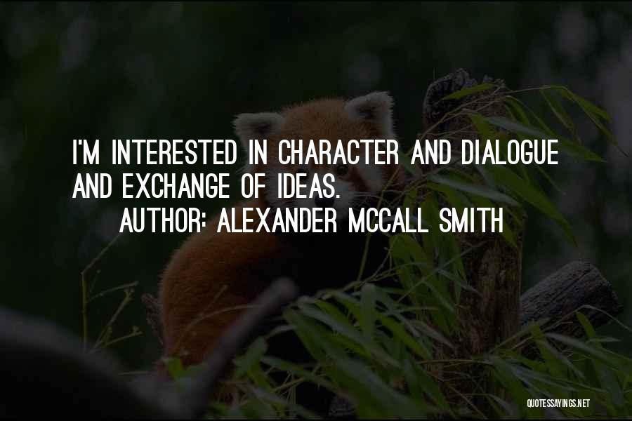 Alexander McCall Smith Quotes: I'm Interested In Character And Dialogue And Exchange Of Ideas.