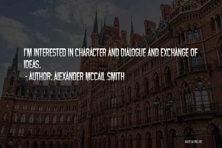 Alexander McCall Smith Quotes: I'm Interested In Character And Dialogue And Exchange Of Ideas.