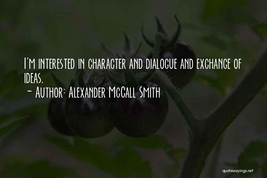 Alexander McCall Smith Quotes: I'm Interested In Character And Dialogue And Exchange Of Ideas.