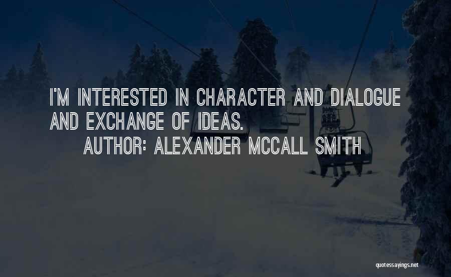 Alexander McCall Smith Quotes: I'm Interested In Character And Dialogue And Exchange Of Ideas.
