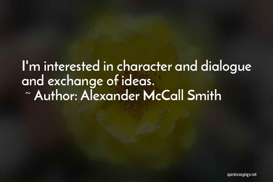 Alexander McCall Smith Quotes: I'm Interested In Character And Dialogue And Exchange Of Ideas.