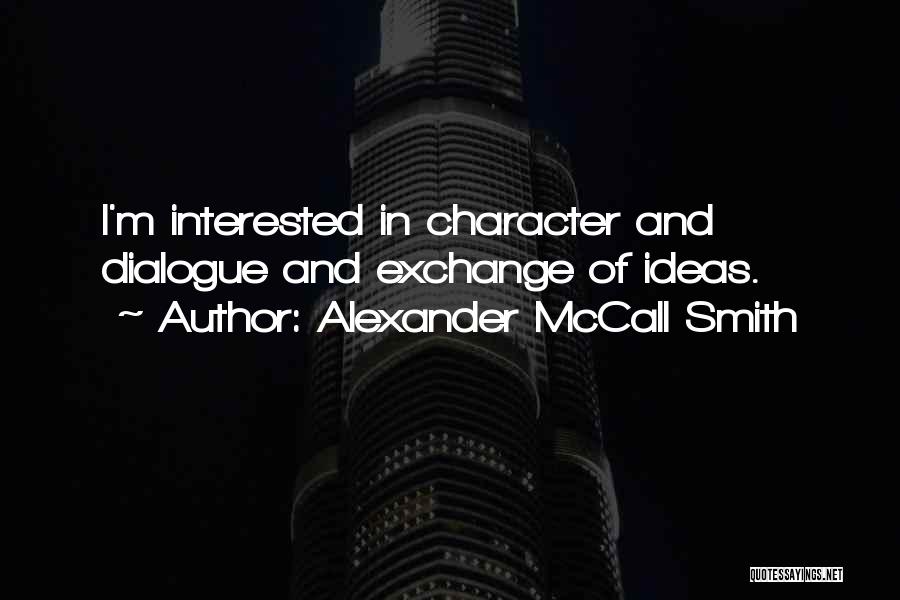 Alexander McCall Smith Quotes: I'm Interested In Character And Dialogue And Exchange Of Ideas.