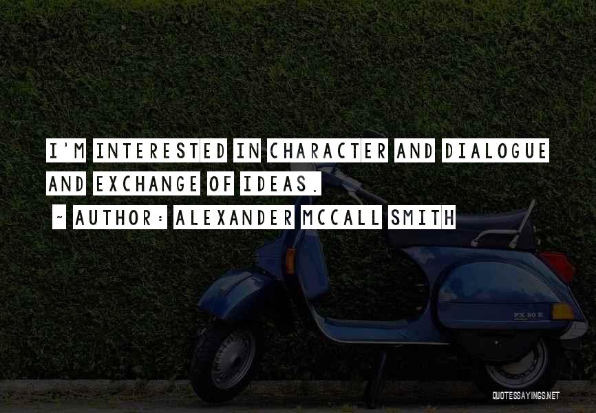Alexander McCall Smith Quotes: I'm Interested In Character And Dialogue And Exchange Of Ideas.