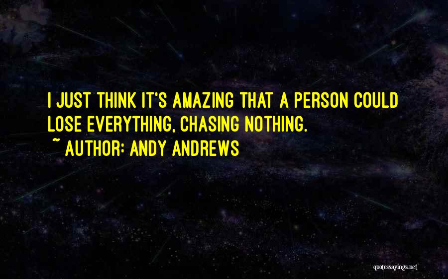 Andy Andrews Quotes: I Just Think It's Amazing That A Person Could Lose Everything, Chasing Nothing.