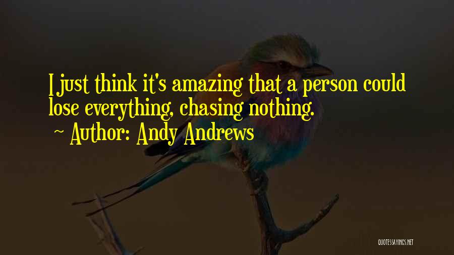 Andy Andrews Quotes: I Just Think It's Amazing That A Person Could Lose Everything, Chasing Nothing.
