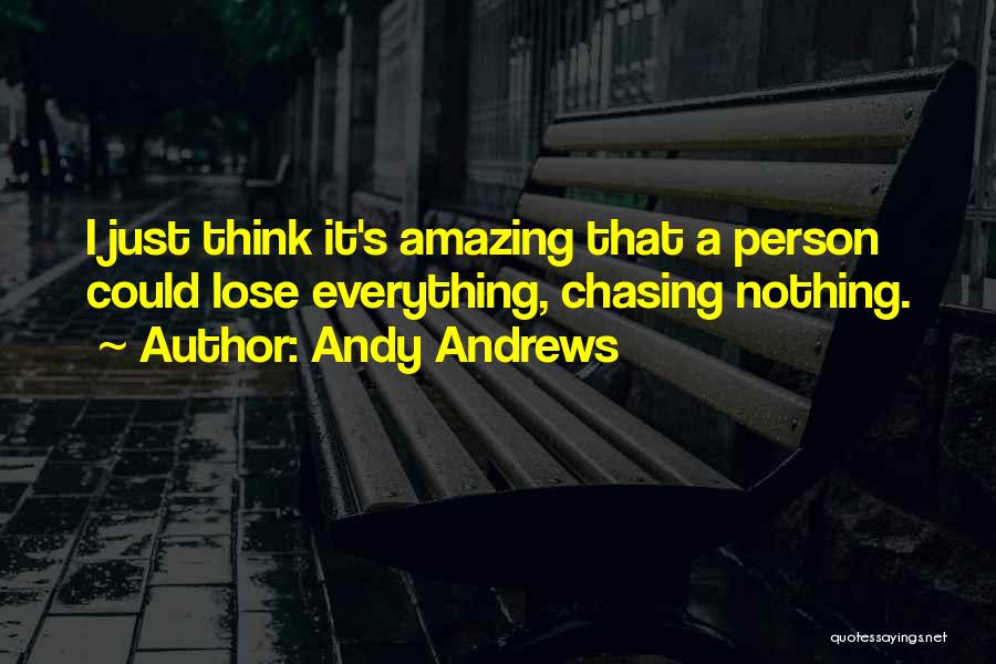 Andy Andrews Quotes: I Just Think It's Amazing That A Person Could Lose Everything, Chasing Nothing.