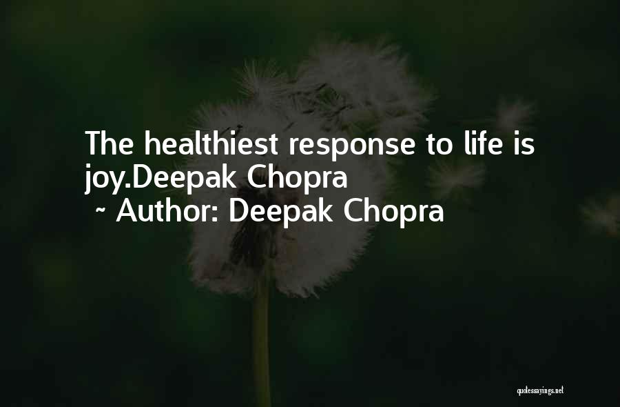 Deepak Chopra Quotes: The Healthiest Response To Life Is Joy.deepak Chopra