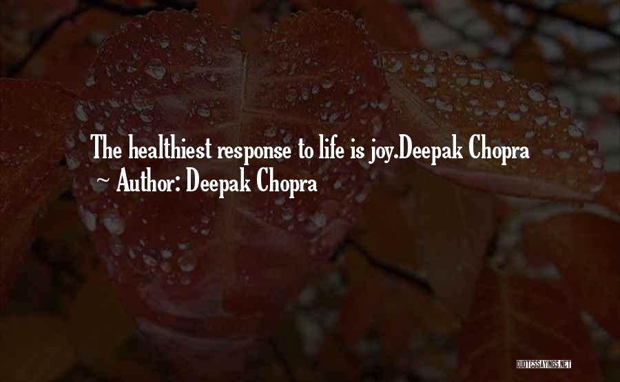 Deepak Chopra Quotes: The Healthiest Response To Life Is Joy.deepak Chopra