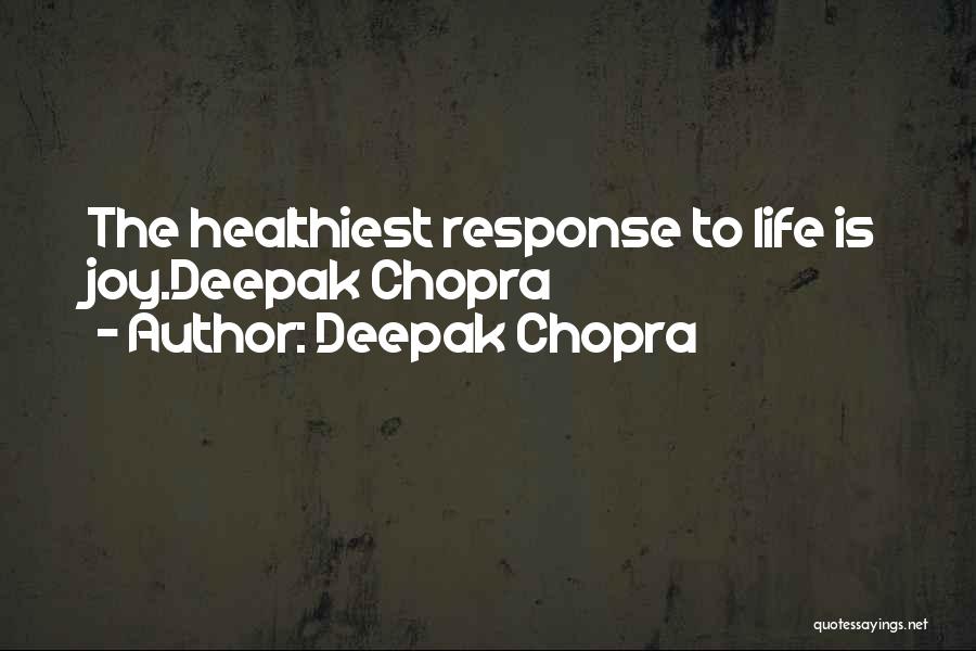 Deepak Chopra Quotes: The Healthiest Response To Life Is Joy.deepak Chopra